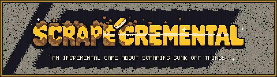 Scrapecremental: an incremental game about scraping gunk off things